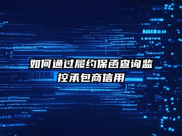 那曲地区工程业主必看：如何通过履约保函查询监控承包商信用？