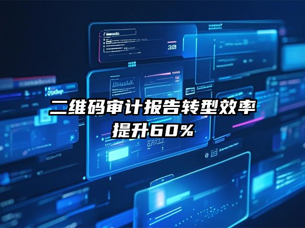 案例分享：某省财政厅推行二维码审计报告，效率提升60%的数字化转型实践